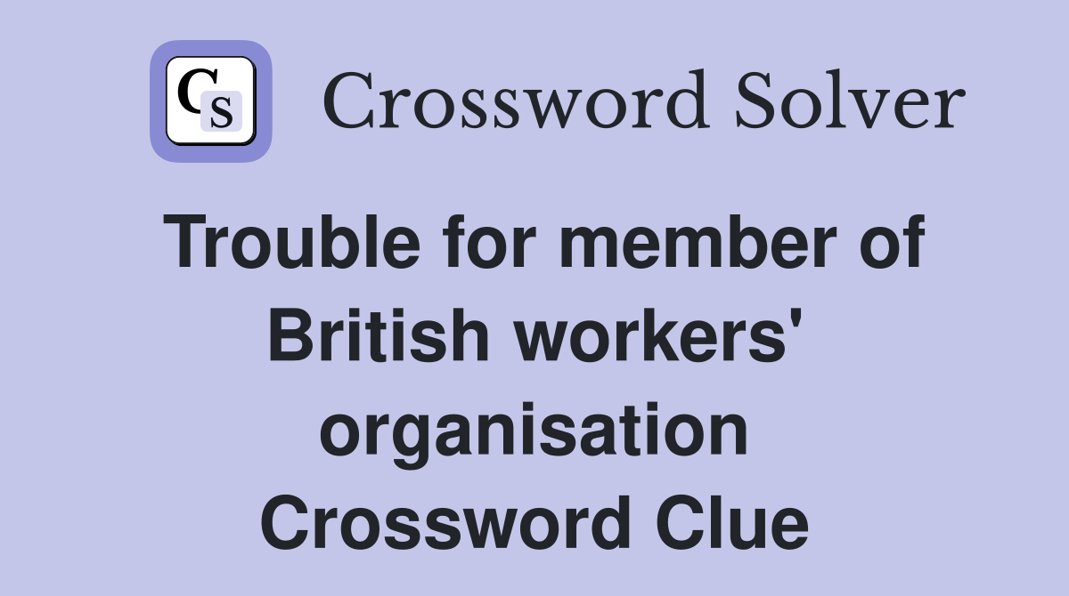 Trouble for member of British workers' organisation Crossword Clue